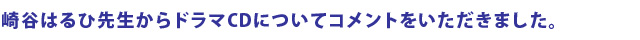 崎谷はるひ先生からドラマCDについてコメントをいただきました。