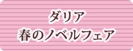 ダリア春のノベルフェア
