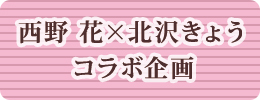 西野花×北沢きょうコラボ企画