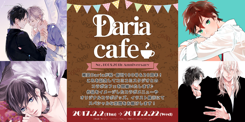 雑誌Dariaが祝・創刊100号＆20周年！これを記念してコミコミスタジオとのコラボカフェを開催いたします♪　作品をイメージしたコラボメニューやオリジナルコラボグッズ、イラスト展示にてスペシャルな空間をお届けします！　2017.2.2～2017.2.22