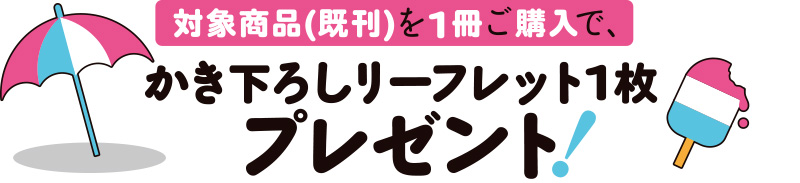 対象商品(既刊)を1冊ご購入で、かき下ろしリーフレット1枚プレゼント！